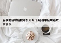 谷歌的区块链技术公司叫什么[谷歌区块链数字货币]