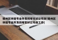 赣州区块链专业开发找哪家好公司做[赣州区块链专业开发找哪家好公司做工作]