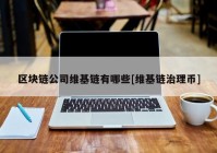 区块链公司维基链有哪些[维基链治理币]