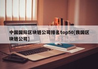 中国国际区块链公司排名top50[我国区块链公司]