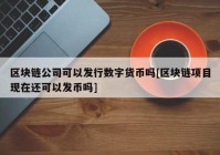 区块链公司可以发行数字货币吗[区块链项目现在还可以发币吗]