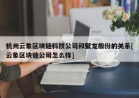 杭州云象区块链科技公司和聚龙般份的关系[云象区块链公司怎么样]