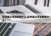 区块链公司到底做什么[区块链公司主要做什么]