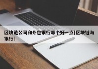 区块链公司和外包银行哪个好一点[区块链与银行]