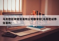 马耳他区块链交易所公司哪家好[马耳他证券交易所]