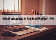 区块链信托金融公司有哪些[区块链资产托管]