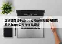 区块链交易平台app公司价格表[区块链交易平台app公司价格表最新]