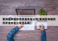 莱州区块链软件开发外包公司[莱州区块链软件开发外包公司怎么样]