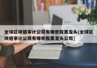 全球区块链审计公司有哪些股票龙头[全球区块链审计公司有哪些股票龙头公司]