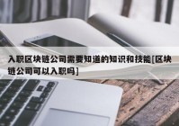 入职区块链公司需要知道的知识和技能[区块链公司可以入职吗]