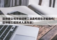 区块链公司项目经理工资高吗现在还能做吗[区块链工程技术人员年薪]