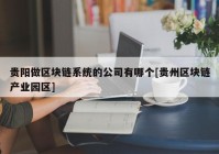 贵阳做区块链系统的公司有哪个[贵州区块链产业园区]