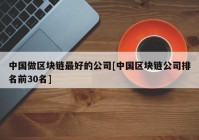 中国做区块链最好的公司[中国区块链公司排名前30名]