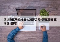 深圳市区块链标准化测评公司招聘[深圳 区块链 招聘]