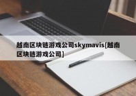 越南区块链游戏公司skymavis[越南区块链游戏公司]