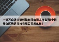 中链万众区块链科技有限公司上海公司[中链万众区块链科技有限公司怎么样]