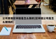 公司里做区块链是怎么做的[区块链公司是怎么赚钱的]