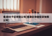 香港40个区块链公司[香港区块链投资有限公司]