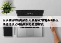 巫溪县区块链培训公司最有实力的[巫溪县区块链培训公司最有实力的是哪家]