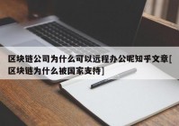 区块链公司为什么可以远程办公呢知乎文章[区块链为什么被国家支持]