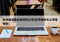 区块链发展比较好的公司[区块链巨头公司有哪些]