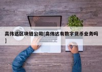 高伟达区块链公司[高伟达有数字货币业务吗]