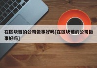 在区块链的公司做事好吗[在区块链的公司做事好吗]