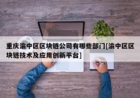 重庆渝中区区块链公司有哪些部门[渝中区区块链技术及应用创新平台]