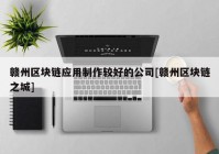 赣州区块链应用制作较好的公司[赣州区块链之城]