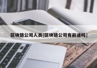 区块链公司人员[区块链公司有前途吗]