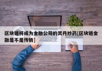 区块链将成为金融公司的灵丹妙药[区块链金融是不是传销]