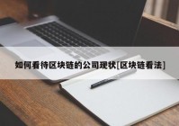 如何看待区块链的公司现状[区块链看法]