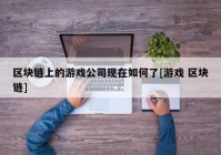 区块链上的游戏公司现在如何了[游戏 区块链]