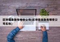 区块链金融有哪些公司[区块链金融有哪些公司名称]