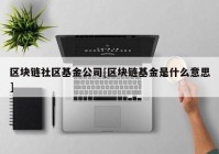 区块链社区基金公司[区块链基金是什么意思]