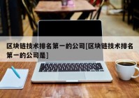 区块链技术排名第一的公司[区块链技术排名第一的公司是]