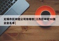 无锡市区块链公司有哪些[江苏区块链50强企业名单]