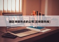 蹭区块链热点的公司[区块链热搜]