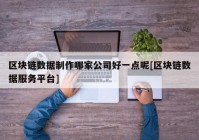 区块链数据制作哪家公司好一点呢[区块链数据服务平台]